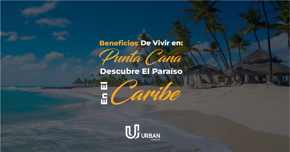 Beneficios de Vivir en Punta Cana: Descubre el Paraíso en el Caribe